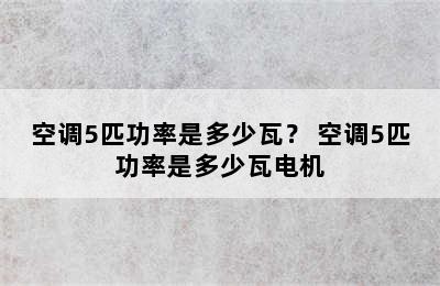 空调5匹功率是多少瓦？ 空调5匹功率是多少瓦电机